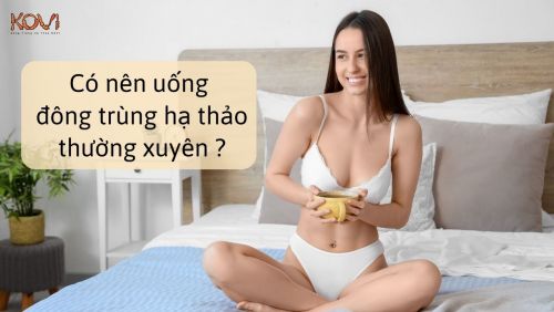 Có nên uống đông trùng hạ thảo thường xuyên